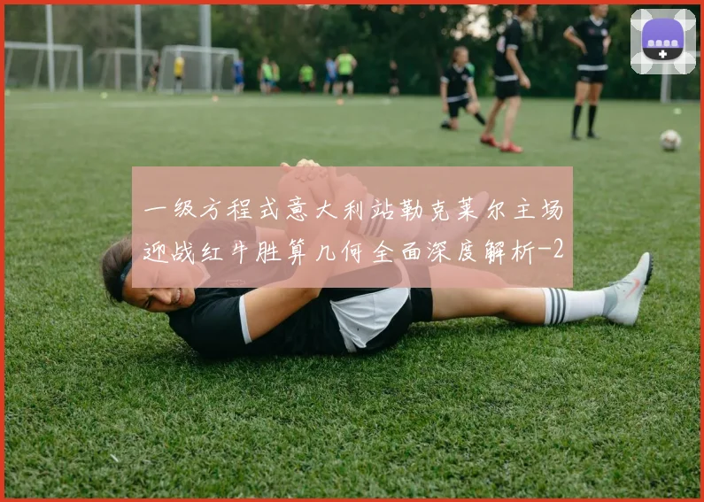 一级方程式意大利站勒克莱尔主场迎战红牛胜算几何全面深度解析