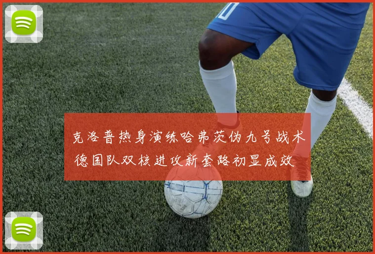 克洛普热身演练哈弗茨伪九号战术 德国队双核进攻新套路初显成效