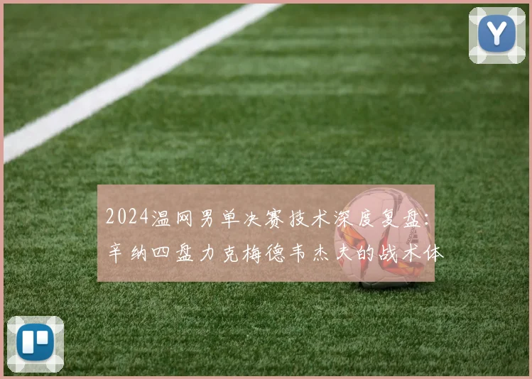 2024温网男单决赛技术深度复盘：辛纳四盘力克梅德韦杰夫的战术体系、关键分博弈与制胜之道