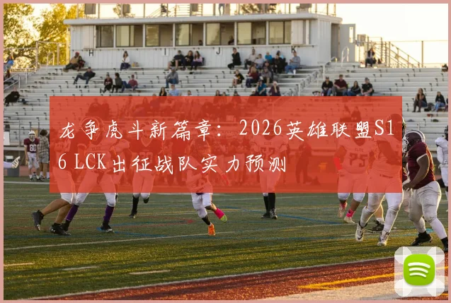 龙争虎斗新篇章：2026英雄联盟S16 LCK出征战队实力预测