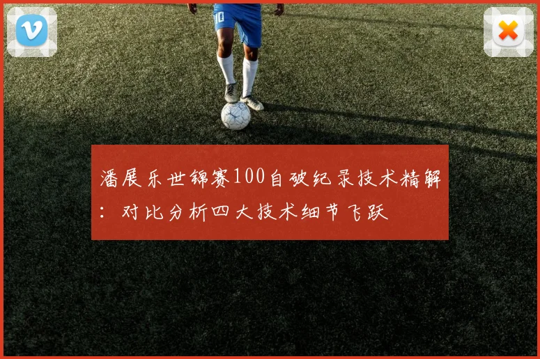 潘展乐世锦赛100自破纪录技术精解：对比分析四大技术细节飞跃