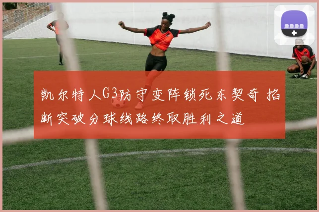 凯尔特人G3防守变阵锁死东契奇 掐断突破分球线路终取胜利之道