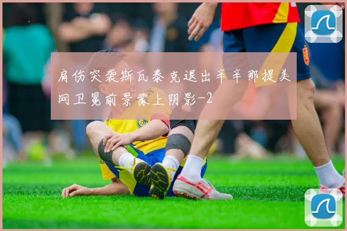 肩伤突袭斯瓦泰克退出辛辛那提美网卫冕前景蒙上阴影
