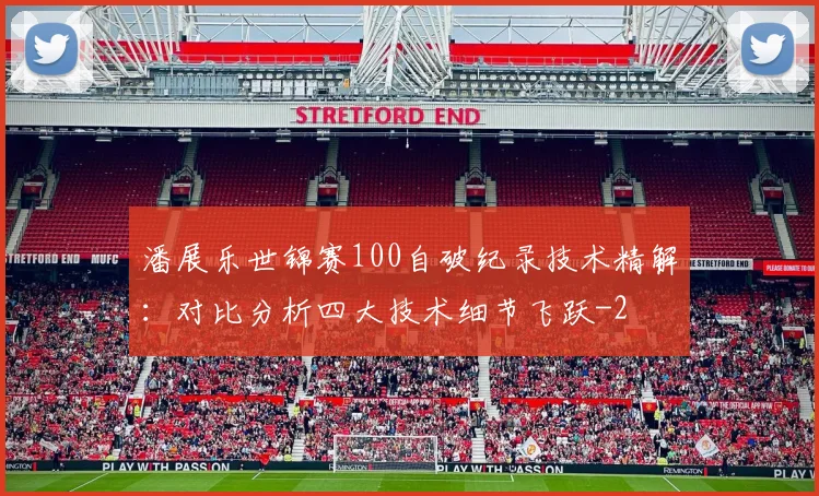 潘展乐世锦赛100自破纪录技术精解：对比分析四大技术细节飞跃